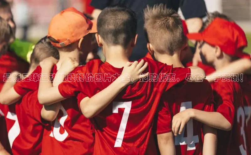 摩登7lite小米最新足球运动服装特价图片大全，抢购优惠，尽在一手资讯！