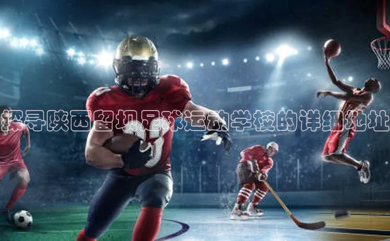 摩登7app下载百度健康探寻陕西留坝足球运动学校的详细地址