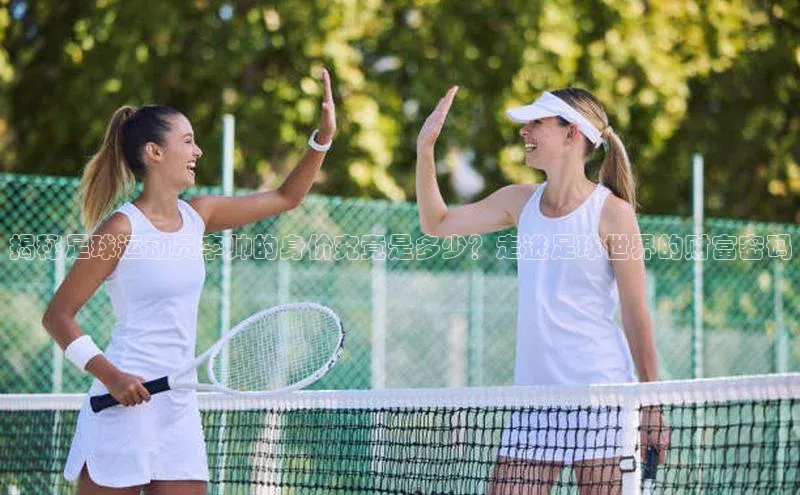 摩登7会员登录入口百度网盘揭秘足球运动员李帅的身价究竟是多少？走进足球世界的财富密码