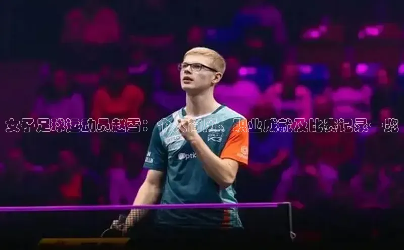 摩登7平台登录每日互动女子足球运动员赵雪：个人简历、职业成就及比赛记录一览