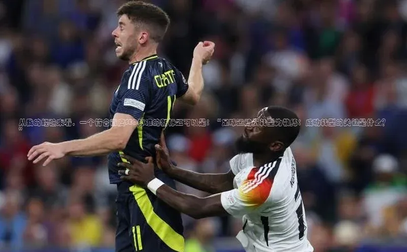 摩登天空7华策影视从我的经验来看，一个符合百度SEO标准的新标题可以是：“足球运动员转型为教练：成功转型的关键是什么？”