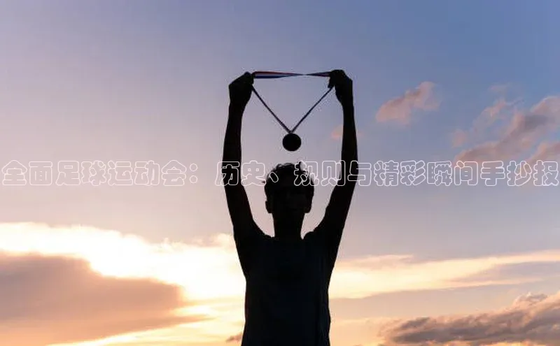 摩登7 lite注册福石控股全面足球运动会：历史、规则与精彩瞬间手抄报