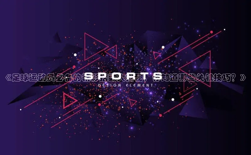 摩登7登登录地址度小满理财《足球运动员必备的精彩招数大揭秘，你知道哪些关键技巧？》
