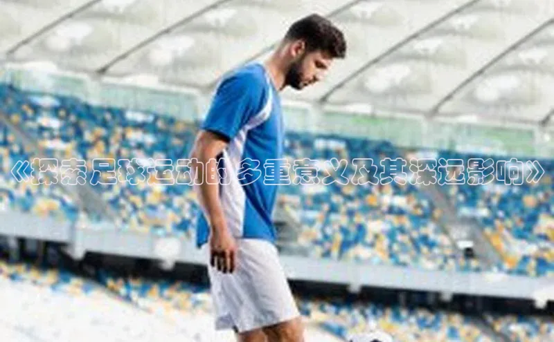 摩登758同城《探索足球运动的多重意义及其深远影响》