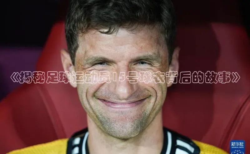 摩登注册诸葛科技《揭秘足球运动员15号球衣背后的故事》