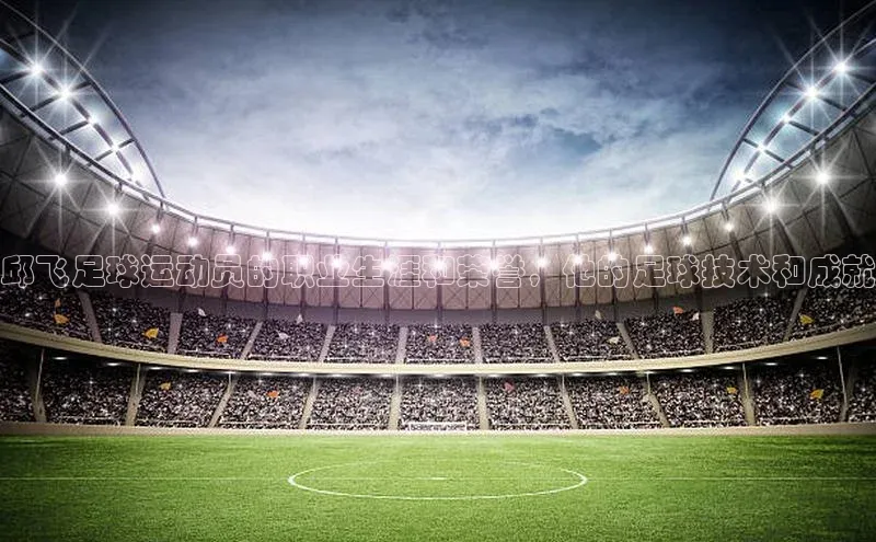 摩登7app下载皮阿诺邱飞足球运动员的职业生涯和荣誉，他的足球技术和成就