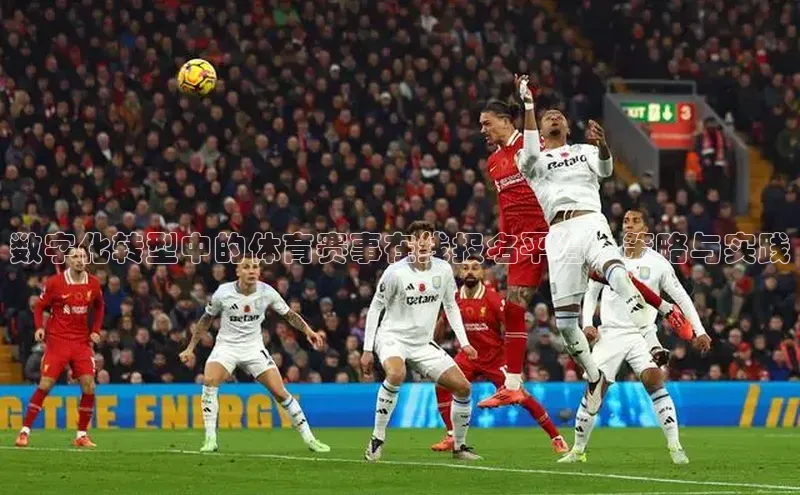 摩登7登登录地址度小满理财数字化转型中的体育赛事在线报名平台：策略与实践