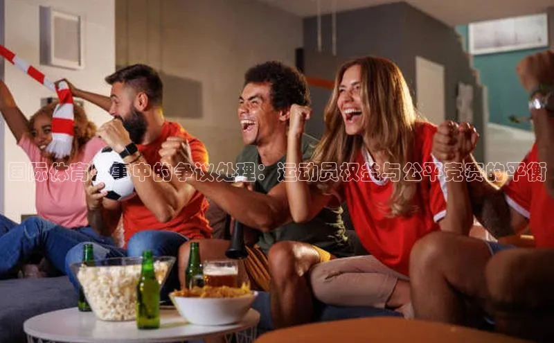 摩登7平台下载百度翻译App国际体育盛事中的争议处理：运动员权益与公平竞赛的平衡