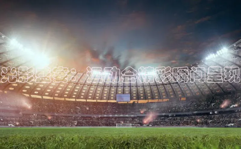 摩登7登录注册小度商城光影盛宴：运动会精彩瞬间呈现