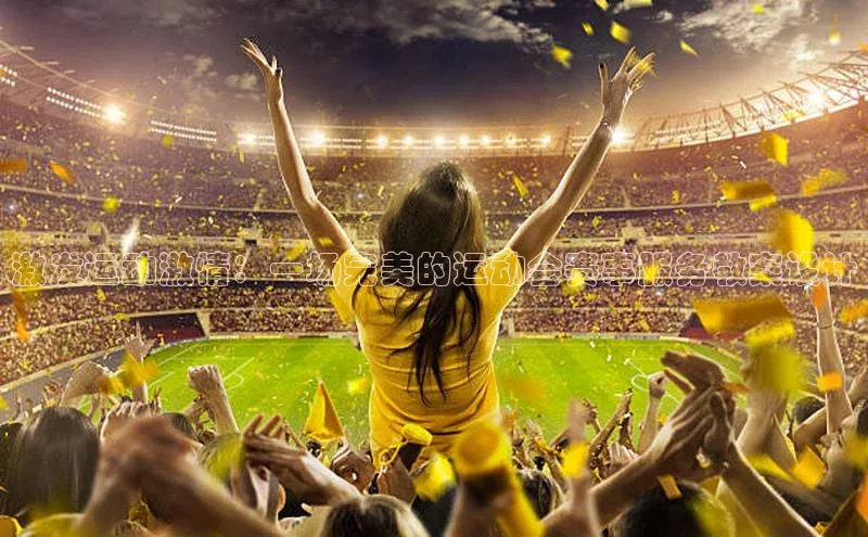 摩登7登录注册光魔科技激发运动激情：一场完美的运动会赛事服务教案设计