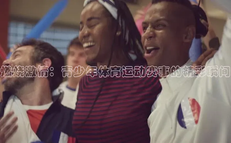 燃烧激情：青少年体育运动赛事的精彩瞬间