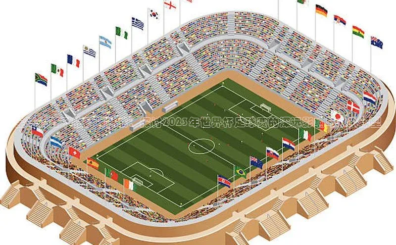 全球视野下的极限挑战：探讨2023年世界杯足球赛的深远影响与未来展望