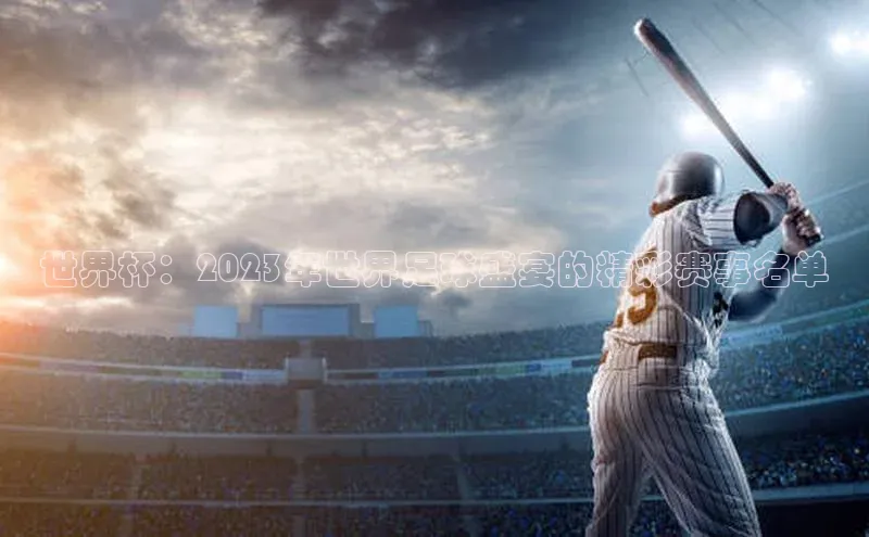 世界杯：2023年世界足球盛宴的精彩赛事名单