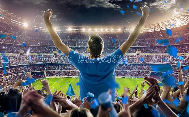 全球顶级运动赛事：从巅峰对决到未来趋势的深度