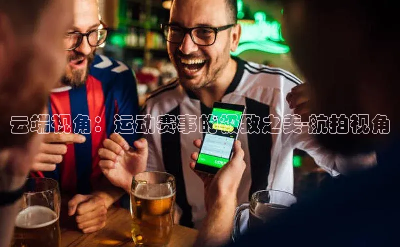 云端视角：运动赛事的极致之美-航拍视角