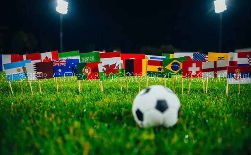 军威荣耀：世界军人运动会精彩赛事与竞技精神的展现