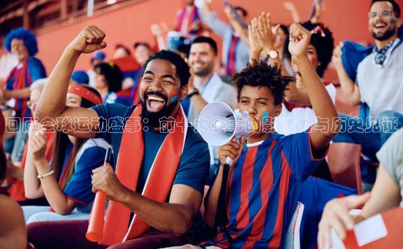 回顾全球运动盛事：前十大赛事的影响力与历史见证