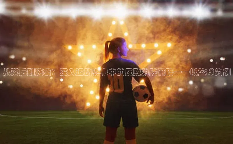 从落后到逆袭：深入运动赛事中的反败为胜策略——以篮球为例