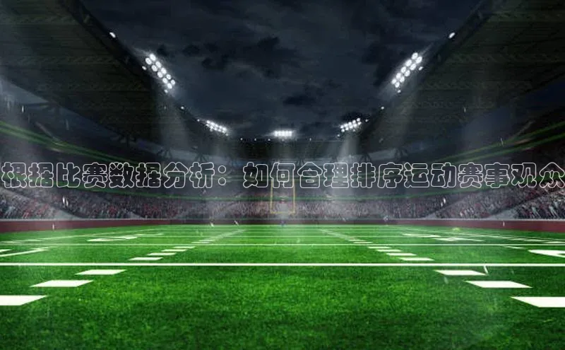 根据比赛数据分析：如何合理排序运动赛事观众