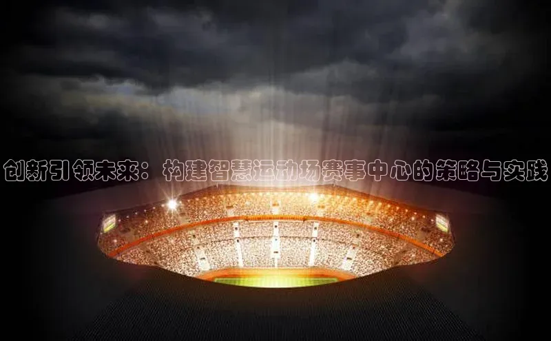 创新引领未来：构建智慧运动场赛事中心的策略与实践