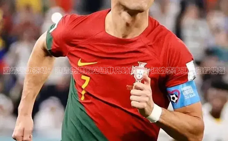 激情燃动赛场：邀请您共同见证非凡时刻——运动赛事邀约海报模板