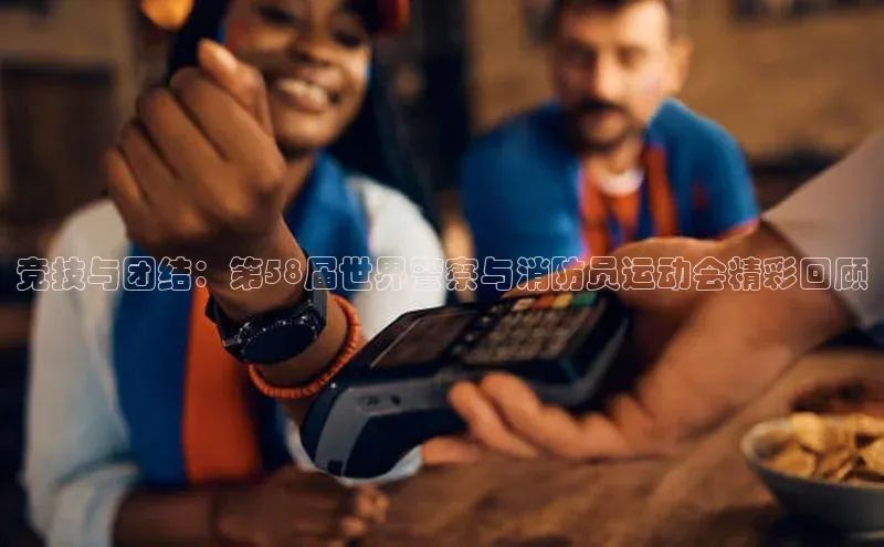 竞技与团结：第58届世界警察与消防员运动会精彩回顾