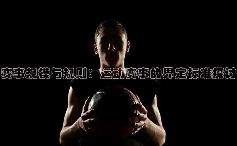 赛事规模与规则：运动赛事的界定标准探讨