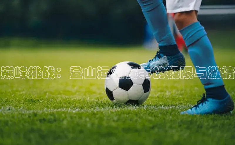 巅峰挑战：登山运动赛事的极限与激情