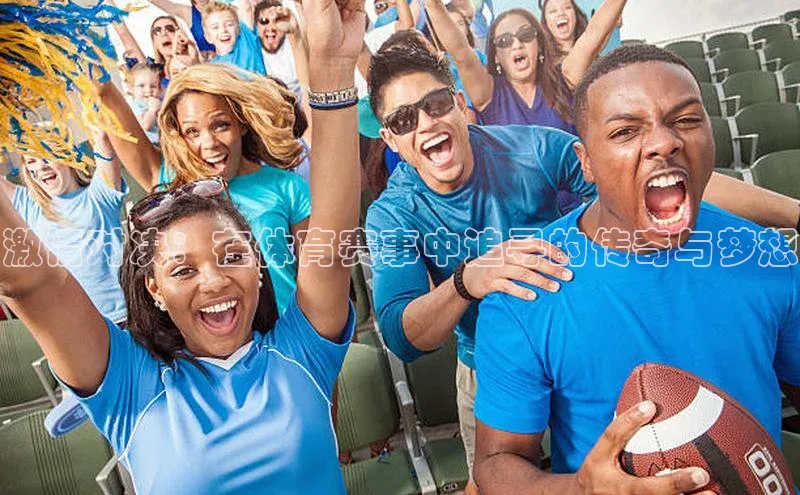激情对决：在体育赛事中追寻的传奇与梦想