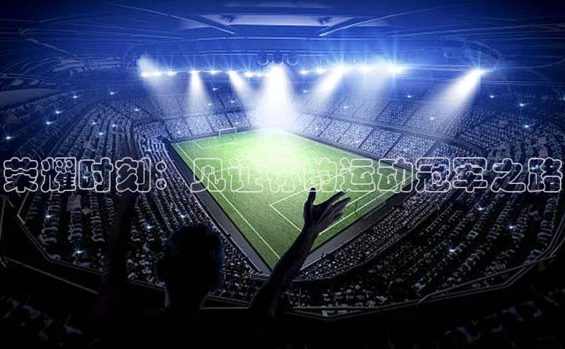 荣耀时刻：见证你的运动冠军之路