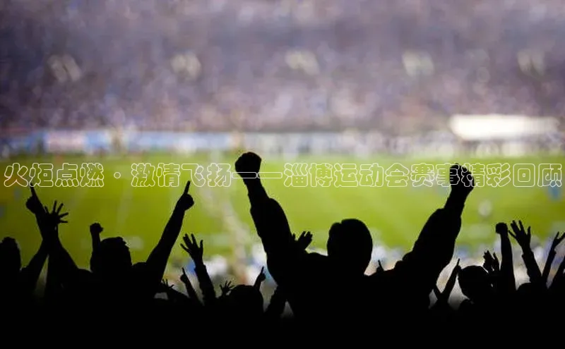火炬点燃·激情飞扬——淄博运动会赛事精彩回顾