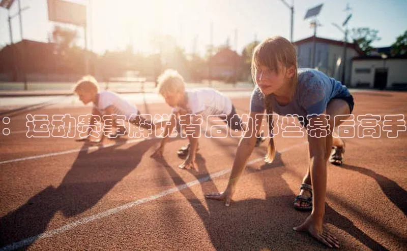 ：运动赛事解说背后的那些幕后高手