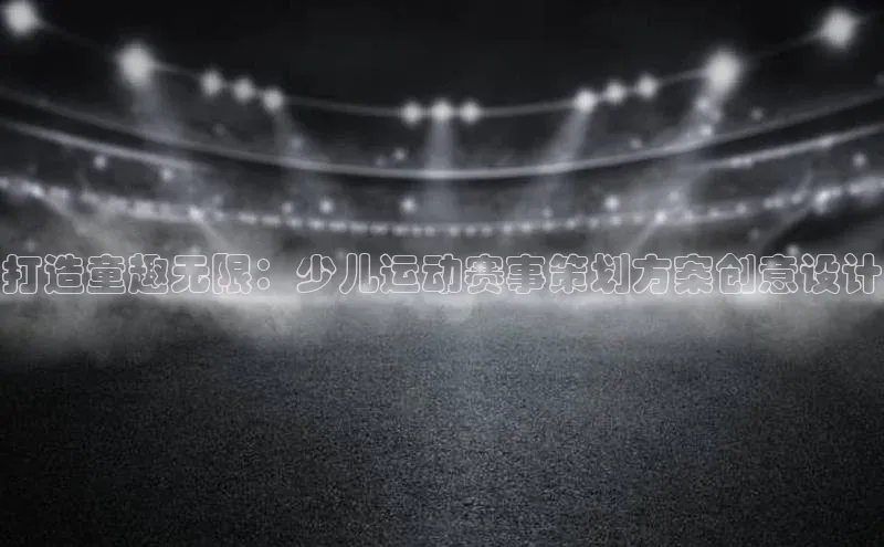 打造童趣无限：少儿运动赛事策划方案创意设计