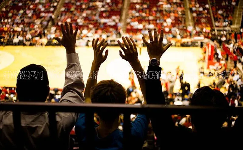 激情燃动！你的赛事期待——即将揭晓的热门赛事宣传短片