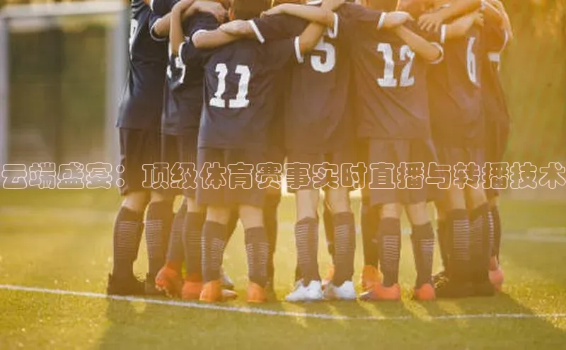 云端盛宴：顶级体育赛事实时直播与转播技术