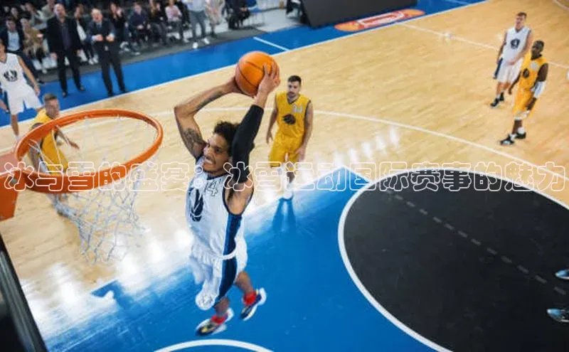 冰与雪的盛宴：冰雪运动国际赛事的魅力