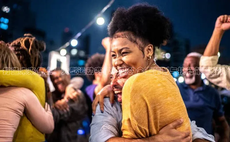 打造未来焦点：大型运动赛事活动的全面策划与执行策略探讨