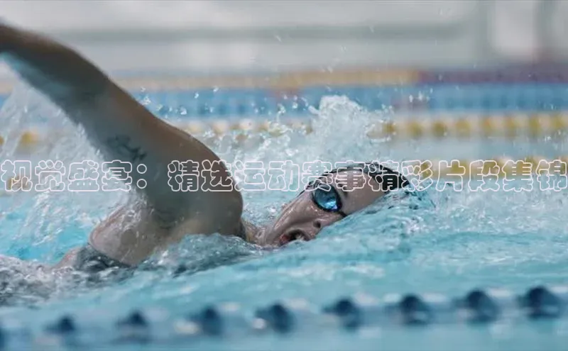 视觉盛宴：精选运动赛事精彩片段集锦