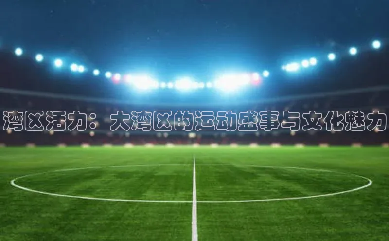 湾区活力：大湾区的运动盛事与文化魅力