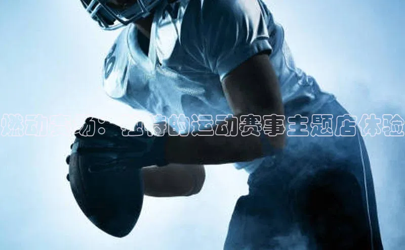 燃动赛场：独特的运动赛事主题店体验
