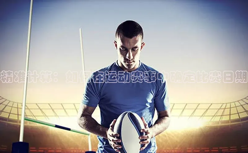 精准计算：如何在运动赛事中确定比赛日期
