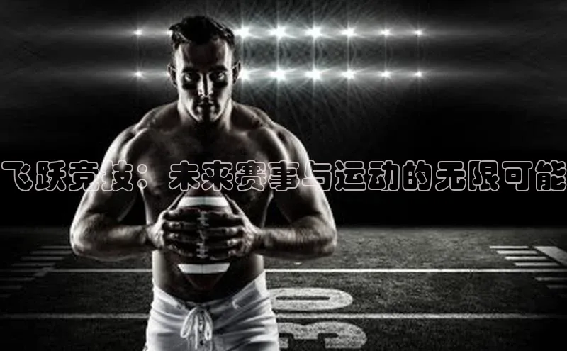 飞跃竞技：未来赛事与运动的无限可能