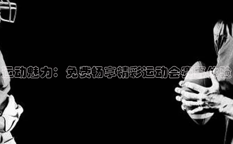 运动魅力：免费畅享精彩运动会赛事体验